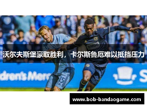 沃尔夫斯堡豪取胜利，卡尔斯鲁厄难以抵挡压力