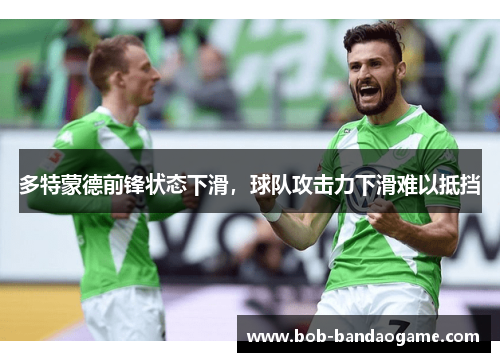 多特蒙德前锋状态下滑，球队攻击力下滑难以抵挡
