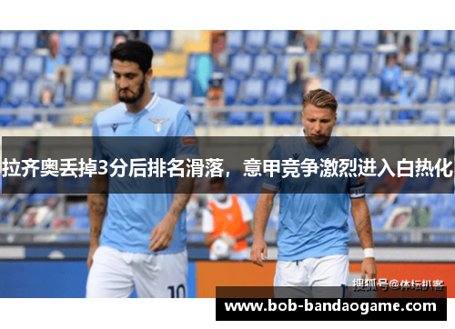 拉齐奥丢掉3分后排名滑落，意甲竞争激烈进入白热化