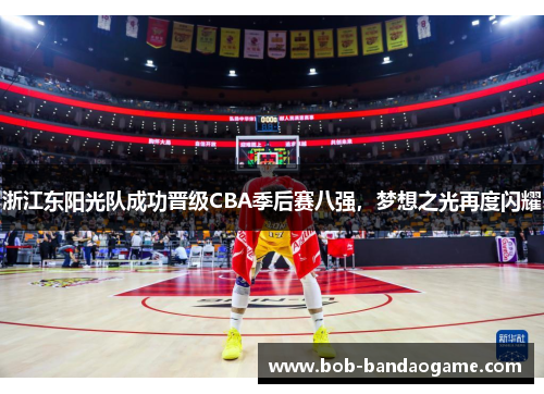 浙江东阳光队成功晋级CBA季后赛八强,梦想之光再度闪耀
