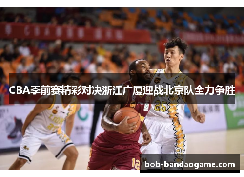 CBA季前赛精彩对决浙江广厦迎战北京队全力争胜