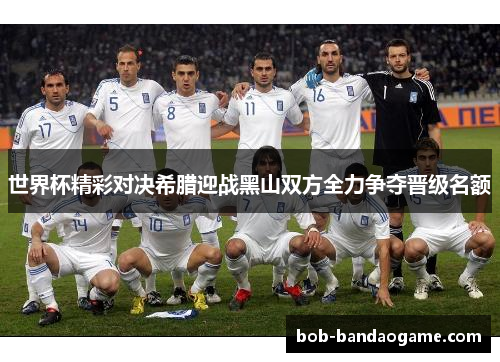 世界杯精彩对决希腊迎战黑山双方全力争夺晋级名额
