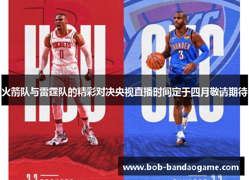 火箭队与雷霆队的精彩对决央视直播时间定于四月敬请期待