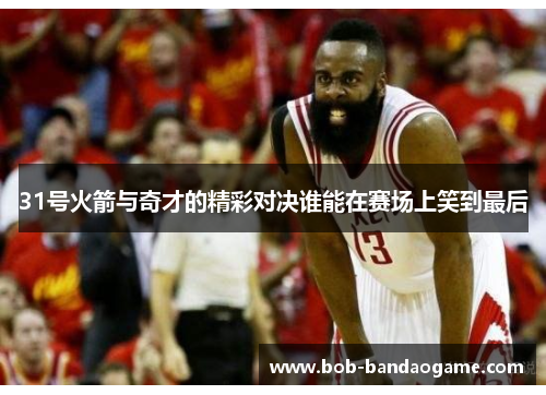 31号火箭与奇才的精彩对决谁能在赛场上笑到最后
