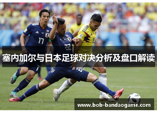 塞内加尔与日本足球对决分析及盘口解读