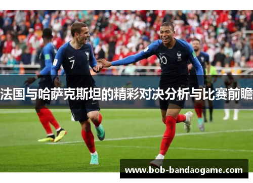 法国与哈萨克斯坦的精彩对决分析与比赛前瞻